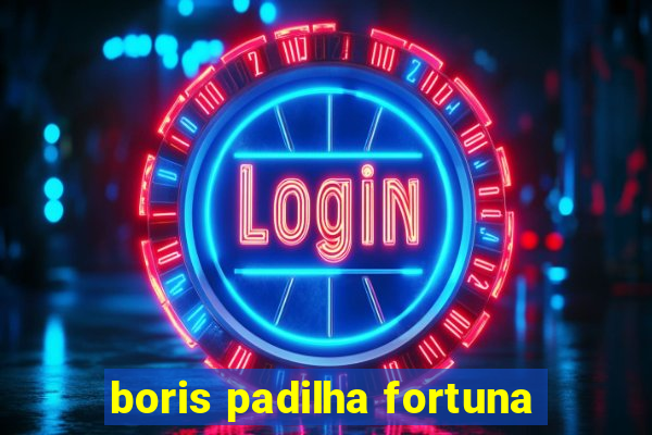 boris padilha fortuna